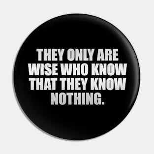 They only are wise who know that they know nothing Pin