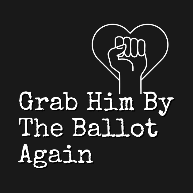 Grab Him By The Ballot Again Vote Blue Democratic Political Design by Earthwearableart