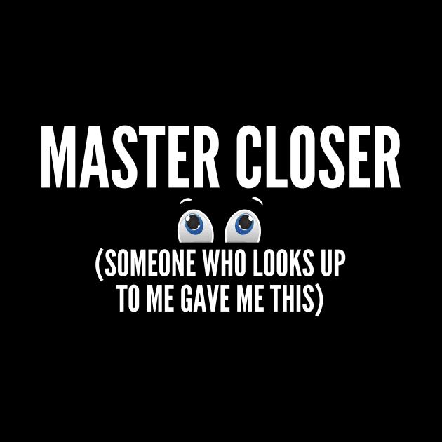 Master Closer (someone who looks up to me gave me this shirt) by Closer T-shirts