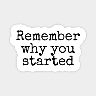 Remember Why You Started - Motivational and Inspiring Work Quotes Magnet