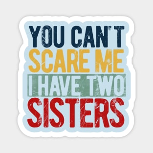 You can't scare me I have two sisters Magnet