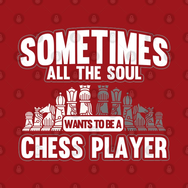 Sometimes All The Soul Wants To Be A Chess Player by Toeffishirts