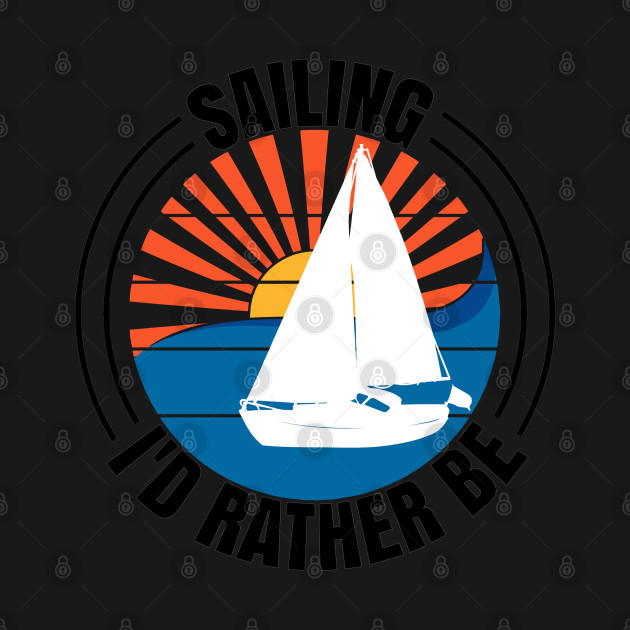 Discover Sailing I'd Rather Be Sailboat Yachting Monohull Boat - Sailboat - T-Shirt