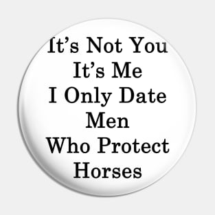 It's Not You It's Me I Only Date Men Who Protect Horses Pin