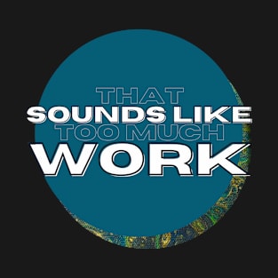 That Sounds Like Too Much Work - Peacock Acrylic Pour T-Shirt