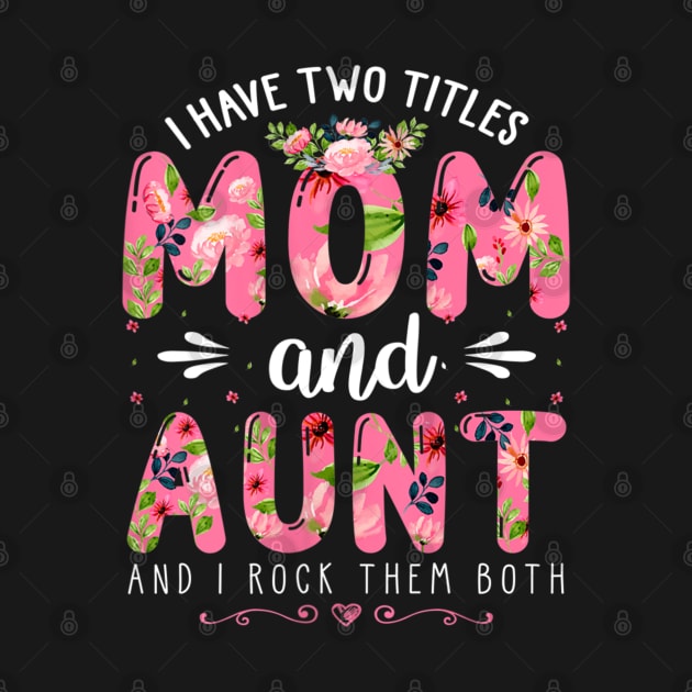 Womens I Have Two Titles Mom And Aunt Them Both Floral Mother's Day by luxembourgertreatable