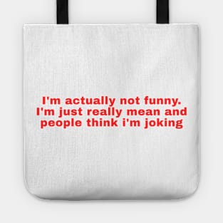 Im actually not funny. Im just really mean and people think im joking Tote