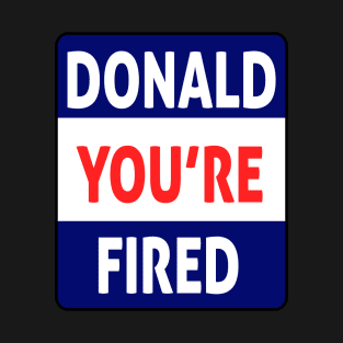 donald you're fired T-Shirt