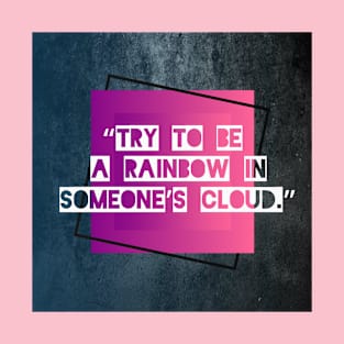 “Try to be a rainbow in someone’s cloud.” T-Shirt