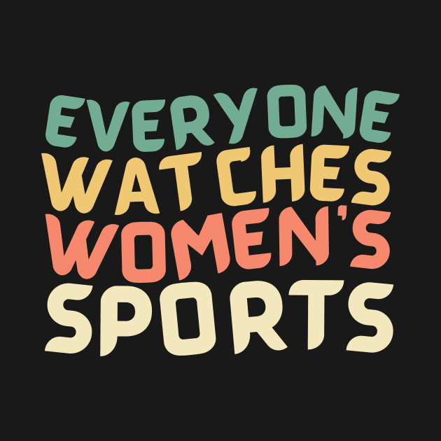 EVERYONE WATCHES WOMEN'S SPORTS by TreSiameseTee