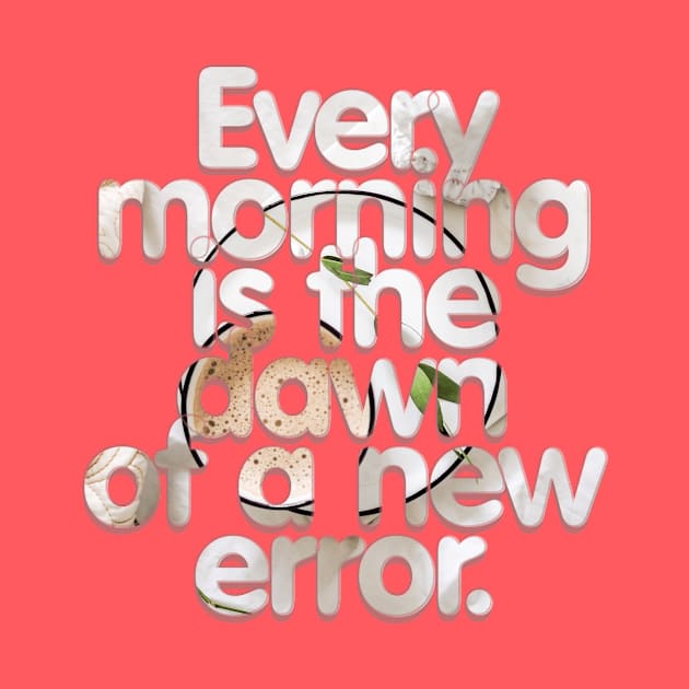 Every morning is the dawn of a new error. by afternoontees