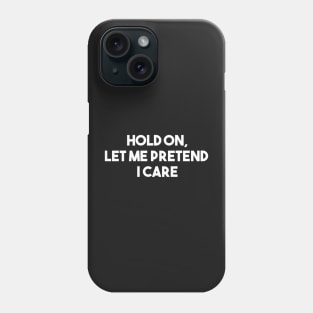 Hold on, let me pretend I care Phone Case