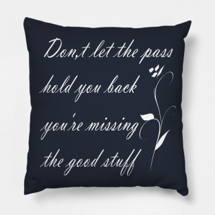 don't let the pass hold you back you're missing the good stuff Pillow