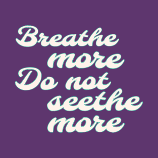 Breathe more do not seethe more T-Shirt