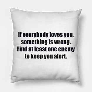 If everybody loves you, something is wrong. Find at least one enemy to keep you alert. Pillow