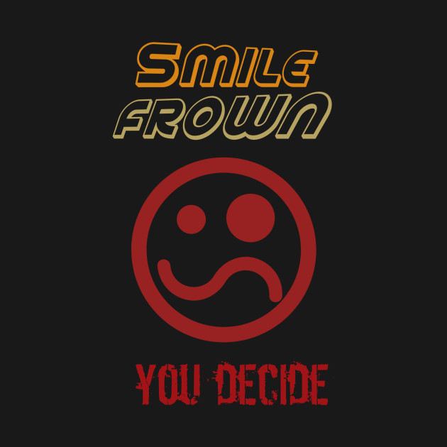 SMILE FROWN YOU DECIDE by apagecorp