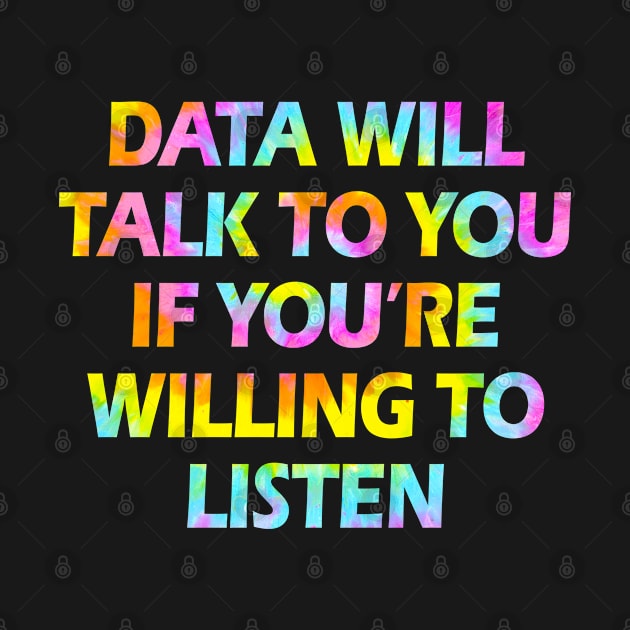 Data will talk to you if you're willing to listen. Data analysis, analytics, engineering, science. Funny quote, humor. Best data analyst, engineer, scientist ever. Big data. Tie dye by BlaiseDesign
