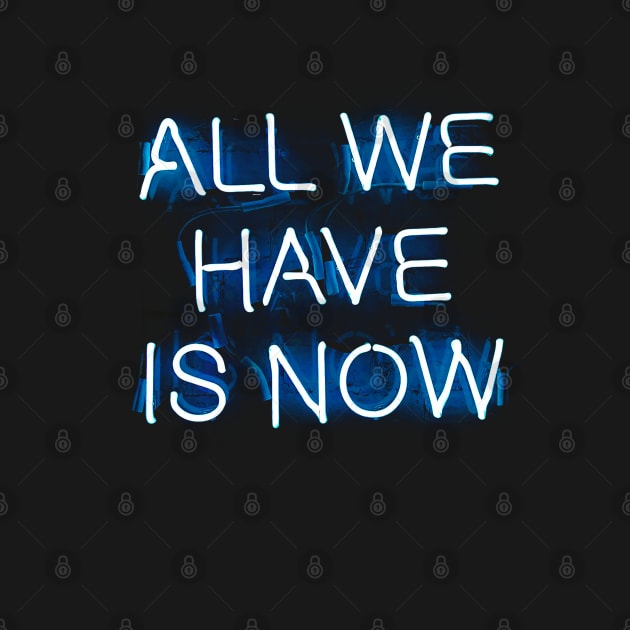 ALL WE HAVE IS NOW - NEON by enchantingants