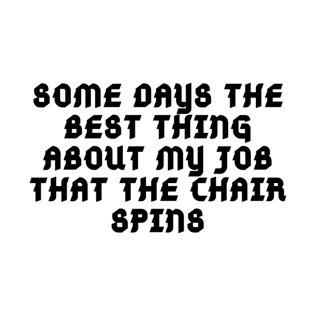 SOME DAYS THE BEST THING ABOUT MY JOB THAT THE CHAIR SPINS by Corazzon