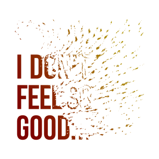 I don't feel so good... T-Shirt