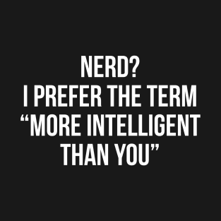 Nerd? I Prefer The Term "More Intelligent than you" T-Shirt