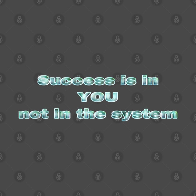 Success in in YOU, not in the system by Khala