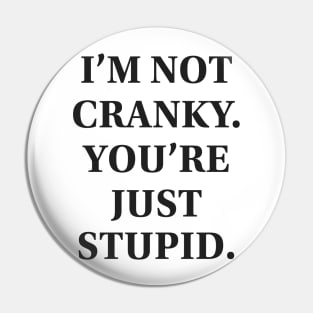 I'm Not Cranky. You're Just Stupid Pin