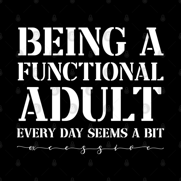 Being a Functional Adult Every Day Seems a Bit Excessive Funny by Johner_Clerk_Design