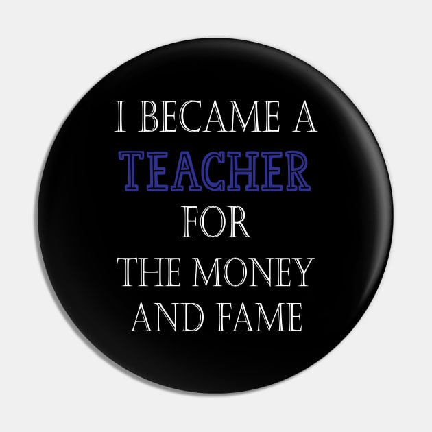 I Became A Teacher For The Money And Fame Pin by kirayuwi