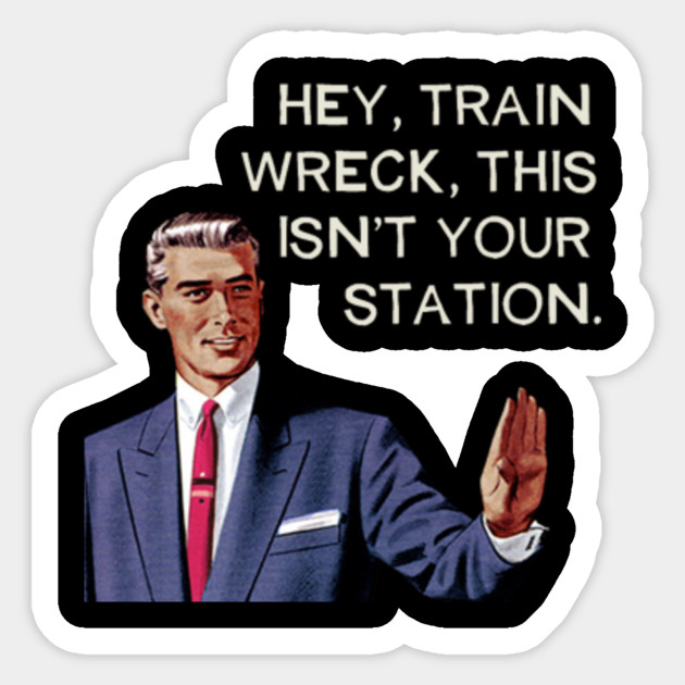 Hey Train Wreck This Isn T Your Station Meme Hey Train Wreck Station Meme Sticker Teepublic