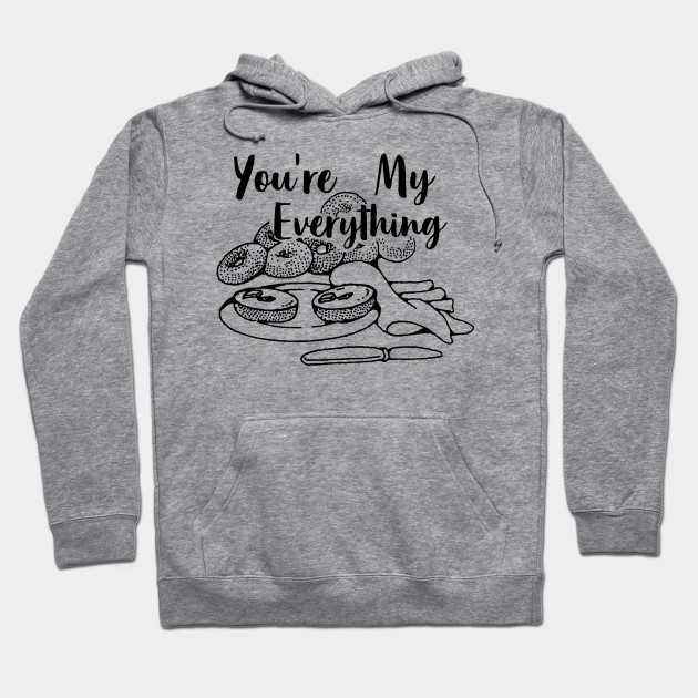 You Re My Everything Bagel Foodie Food Lover Gift Foodie Hoodie Teepublic