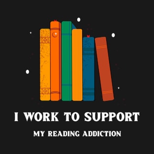 I Work To Support My Reading Addiction T-Shirt