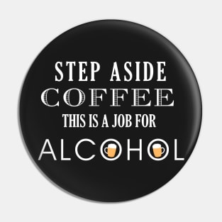 Funny Step Aside Coffee this is a job for Alcohol Pin