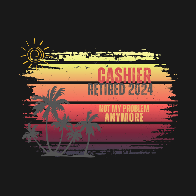 Vintage Retired 2024 Not My Problem Retirement For Cashier by Positive Designer