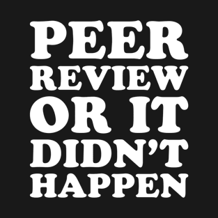 Peer Review Or It Didn't Happen - Funny T-Shirt