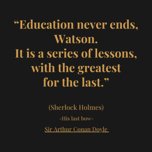 "Education never ends, Watson. It is a series of lessons with the greatest for the last" T-Shirt