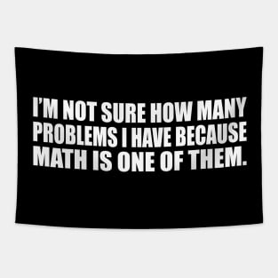 I’m not sure how many problems I have because math is one of them Tapestry