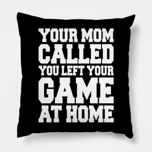 YOUR MOM CALLED YOU LEFT YOUR GAME AT HOME Pillow