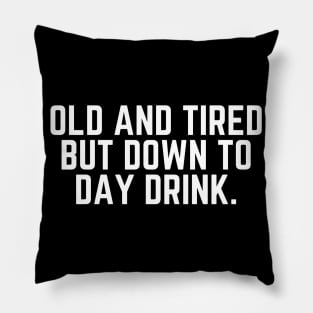 Old and Tired But Down to Day Drink - Day Drinking Humor Beer Wine Alcohol Drunk Quote Pillow