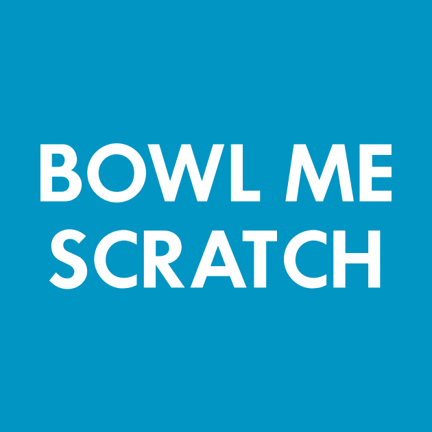 Bowl Me Scratch by AnnoyingBowlerTees