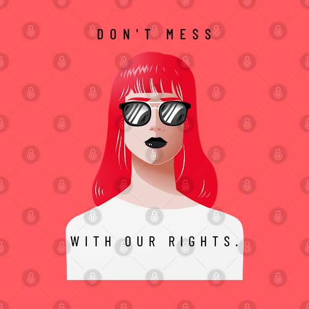 DON'T MESS WITH OUR RIGHTS by Freckle Face