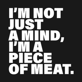 I'm not just a mind I'm a piece of meat T-Shirt