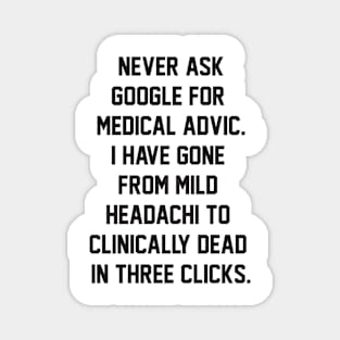 Never ask google for medical advic i have gone from mild headachi to clinically dead in three clicks Magnet