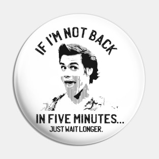 If I'm not back in five minutes... just wait longer. Pin