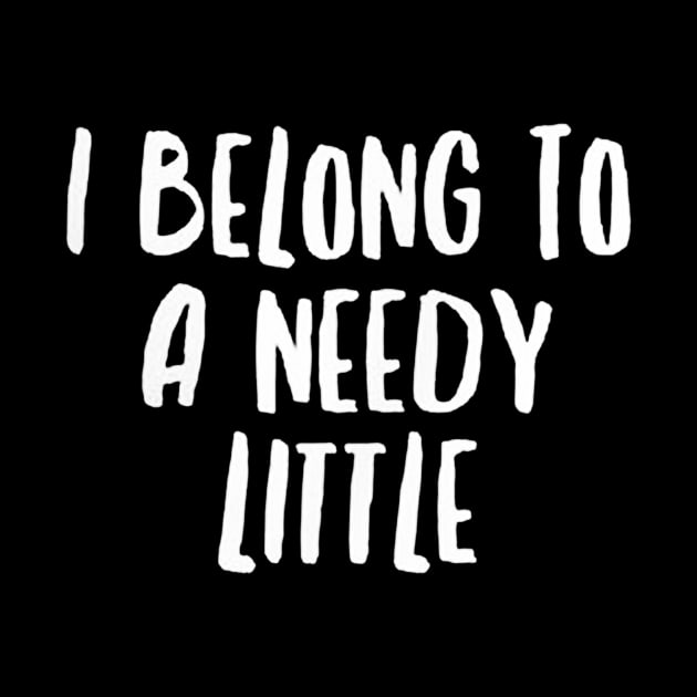 I Belong To A Needy Little by adapadudesign