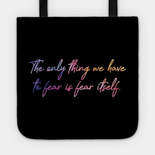 The only thing we have to fear is fear itself. Tote