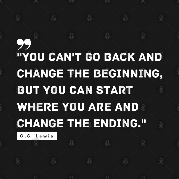 "You can't go back and change the beginning, but you can start where you are and change the ending." - C.S. Lewis Motivational Quote by InspiraPrints