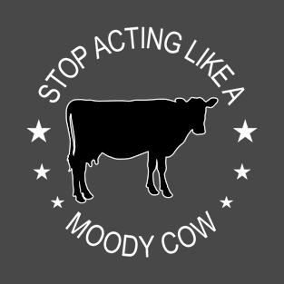 Cow - Stop Acting Like A Moody Cow T-Shirt