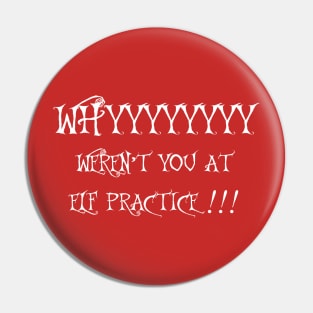 WHY WEREN'T YOU AT ELF PRACTICE Pin