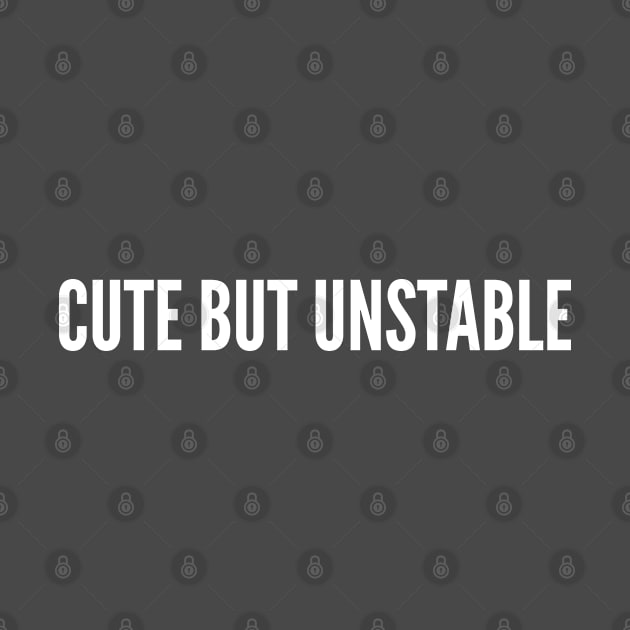 Cute But Unstable - Funny Slogan Joke Statement by sillyslogans